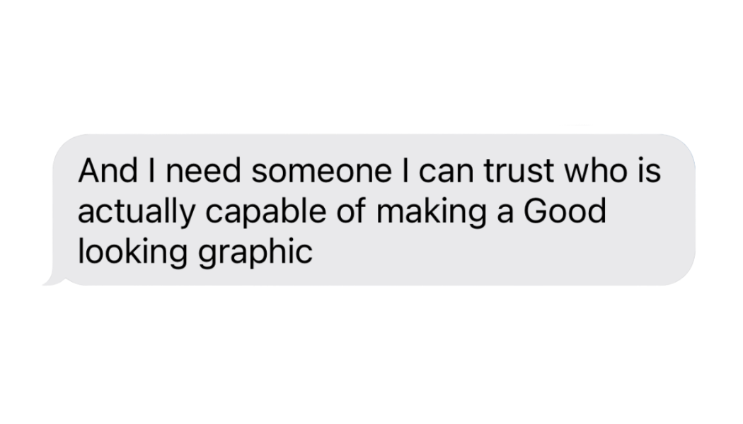 text message that reads 'And I need someone I can trust who is actually capable of making a good looking graphic'